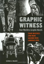 Graphic Witness: Four Wordless Graphic Novels - George A. Walker, Frans Masereel, Lynd Ward, Giacomo Patri, Laurence Hyde