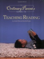 The Ordinary Parent's Guide to Teaching Reading - Jessie Wise, Sara Buffington