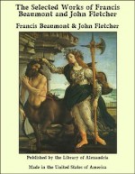 The Selected Works of Francis Beaumont and John Fletcher - Francis Beaumont, John Fletcher