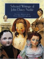 Selected Writings of John Darcy Noble: Favorite Articles from Dolls Magazine: 1982-1995 - John Darcy Noble