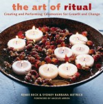 The Art of Ritual: Creating and Performing Ceremonies for Growth and Change - Renee Beck