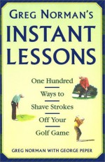 Greg Norman's Instant Lessons: One Hundred Ways to Shave Strokes off your Golf Game - Greg Norman, George Peper, Jim McQueen