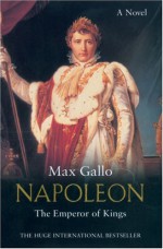 Napoleon: The Emperor of Kings - Max Gallo