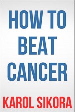 How To Beat Cancer - Karol Sikora