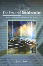 The Financial Troubleshooter: Spotting and Solving Financial Problems in Your Company - Jae K. Shim