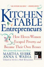 Kitchen Table Entrepreneurs: How Eleven Women Escaped Poverty And Became Their Own Bosses - Martha Shirk, Anna S. Wadia