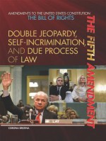 The Fifth Amendment: Double Jeopardy, Self-Incrimination, and Due Process of Law - Corona Brezina