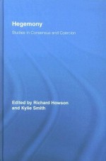 Hegemony: Studies in Consensus and Coercion - Richard Howson