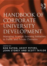 Handbook of Corporate University Development: Managing Strategic Learning Initiatives in Public and Private Domains - Rob Paton, Geoff Peters, John Storey, Scott Taylor