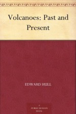 Volcanoes: Past and Present - Edward Hull