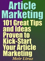 Article Marketing: 101 Great Tips and Ideas Proven to Kick-Start Your Article Marketing - Meir Liraz