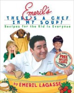 Emeril's There's a Chef in My Soup!: Recipes for the Kid in Everyone - Emeril Lagasse, Charles Yuen