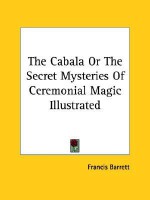 The Cabala or the Secret Mysteries of Ceremonial Magic Illustrated - Francis Barrett