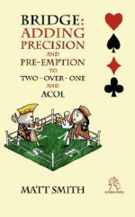 Bridge: Adding Precision and Pre-Emption to Two-Over-One and Acol - Matt Smith