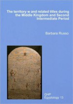 The Territory W and Related Titles During the Middle Kingdom and Second Intermediate Period - Barbara Russo