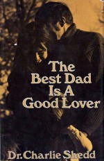 The Best Dad is a Good Lover - Charlie W. Shedd