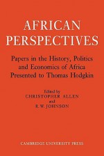 African Perspectives: Papers in the History, Politics and Economics of Africa Presented to Thomas Hodgkin - Christopher Allen, R.W. Johnson