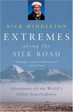 Extremes Along the Silk Road: Adventures Off the World's Oldest Superhighway - Nick Middleton