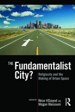 The Fundamentalist City?: Religiosity and the Remaking of Urban Space - Nezar Alsayyad, Mejgan Massoumi