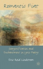 Romantic Fiat: Demystification and Enchantment in Lyric Poetry - Eric Lindstrom