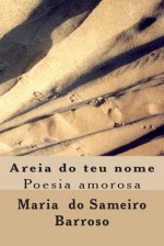 Areia Do Teu Nome: Poesia Amorosa - Maria do Sameiro Barroso, Ivo Miguel Barroso