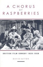 A Chorus Of Raspberries: British Film Comedy 1929-1939 - David Sutton