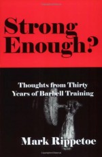 Strong Enough? Thoughts from Thirty Years of Barbell Training - Mark Rippetoe