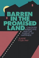 Barren in the Promised Land: Childless Americans and the Pursuit of Happiness - Elaine T. May, Ellen Levine