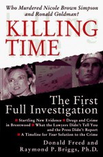 Killing Time: The First Full Investigation into the Unsolved Murders of Nicole Brown Simpson and Ronald Goldman - Donald Freed, Raymond P. Briggs