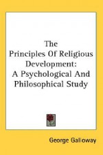 The Principles of Religious Development: A Psychological and Philosophical Study - George Galloway