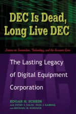 DEC Is Dead, Long Live DEC: The Lasting Legacy of Digital Equipment Corporation - Edgar H. Schein, Paul J. Kampas, Michael M. Sonduck, Peter S. Delisi