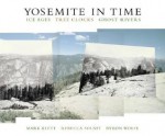 Yosemite in Time: Ice Ages, Tree Clocks, Ghost Rivers - Mark Klett, Rebecca Solnit, Byron Wolfe