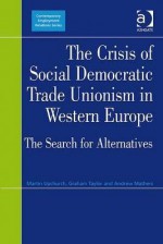 The Crisis of Social Democratic Trade Unionism in Western Europe: The Search for Alternatives - Martin Upchurch, Graham Taylor