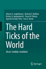 The Hard Ticks of the World: (Acari: Ixodida: Ixodidae) - Alberto A. Guglielmone, Richard G. Robbins, Dmitry A. Apanaskevich, Trevor N. Petney, Agustxedn Estrada-Pexf1a, Ivan G. Horak