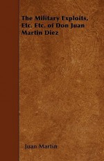 The Military Exploits, Etc. Etc. of Don Juan Martin Diez - Juan Martin