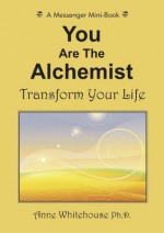 You Are The Alchemist - Transform Your Life - Anne Whitehouse