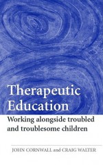 Therapeutic Education: Working Alongside Troubled and Troublesome Children - John Cornwall