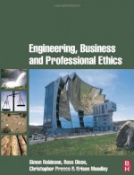 Engineering, Business & Professional Ethics - Simon Robinson, Ross Dixon, Christopher Preece, Kris Moodley