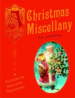 Christmas Miscellany, A: A Victorian Holiday Treasury - Ian Jackman