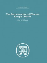 The Reconstruction of Western Europe 1945-1951 (Economic History) - Alan S. Milward