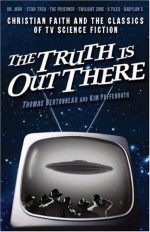 The Truth Is Out There: Christian Faith And The Classics Of Tv Science Fiction - Thomas Bertonneau, Kim Paffenroth