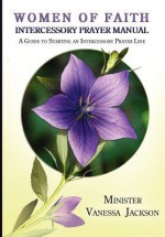 Women of Faith Intercessory Prayer Manual: A Guide to Starting an Intercessory Prayer Line - Vanessa Jackson