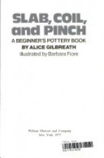 Slab, Coil, and Pinch: A Beginner's Pottery Book - Alice Thompson Gilbreath, Barbara Fiore