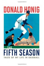 The Fifth Season: Tales of My Life in Baseball - Donald Honig