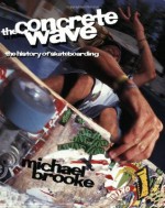 The Concrete Wave: The History of Skateboarding - Michael Brooke