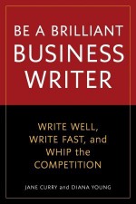 Be a Brilliant Business Writer: Write Well, Write Fast, and Whip the Competition - Jane Curry, Diana Young