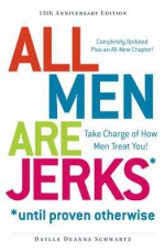 All Men Are Jerks - Until Proven Otherwise, 15th Anniversary Edition: Take Charge of How Men Treat You! - Daylle Deanna Schwartz