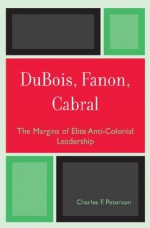 DuBois, Fanon, Cabral: The Margins of Elite Anti-Colonial Leadership - Charles Peterson