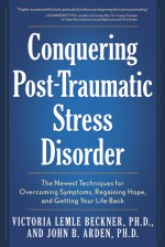 Conquering Post-Traumatic Stress Disorder: The Newest Techniques for Overcoming Symptoms, Regaining Hope, and Getting Your Life Back - Victoria Lemle Beckner, John B. Arden