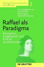 Raffael ALS Paradigma: Rezeption, Imagination Und Kult Im 19. Jahrhundert - Gilbert He, Elena Agazzi, Elisabeth D Cultot